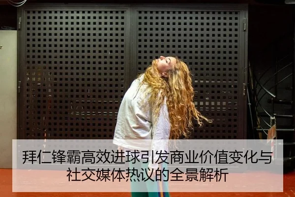 拜仁锋霸高效进球引发商业价值变化与社交媒体热议的全景解析