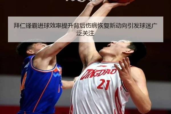 拜仁锋霸进球效率提升背后伤病恢复新动向引发球迷广泛关注